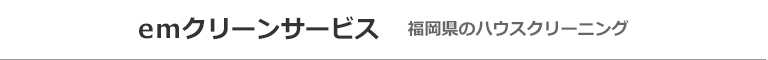 福岡県福岡市・北九州市・直方市・田川市・遠賀郡・宮若市のハウスクリーニング店emクリーンサービス